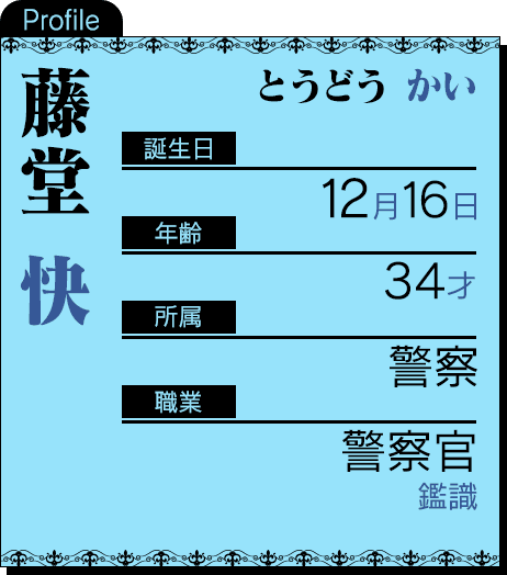 誕生日：12月16日 年齢：34才 所属：警察 職業：警察官（鑑識）